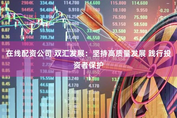 在线配资公司 双汇发展：坚持高质量发展 践行投资者保护