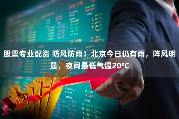 股票专业配资 防风防雨！北京今日仍有雨，阵风明显，夜间最低气温20℃