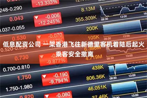 低息配资公司 一架香港飞往新德里客机着陆后起火 乘客安全撤离