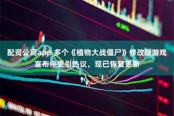 配资公司app 多个《植物大战僵尸》修改版游戏宣布停更引热议，现已恢复更新
