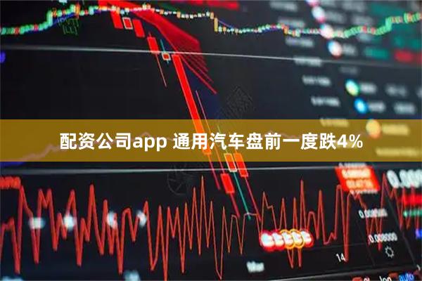 配资公司app 通用汽车盘前一度跌4%