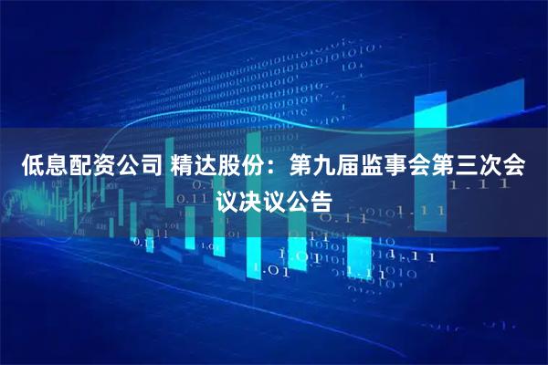 低息配资公司 精达股份：第九届监事会第三次会议决议公告