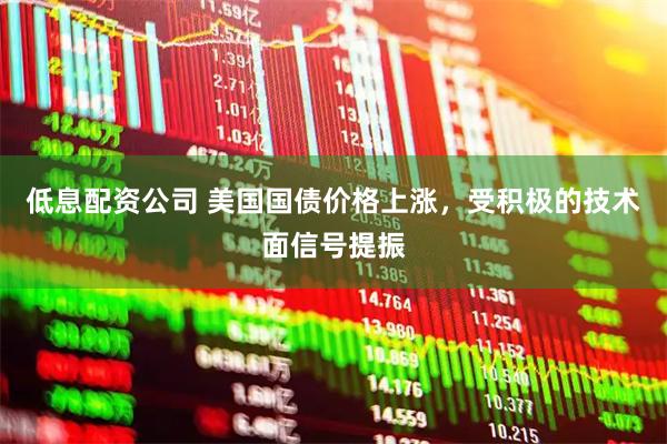 低息配资公司 美国国债价格上涨，受积极的技术面信号提振