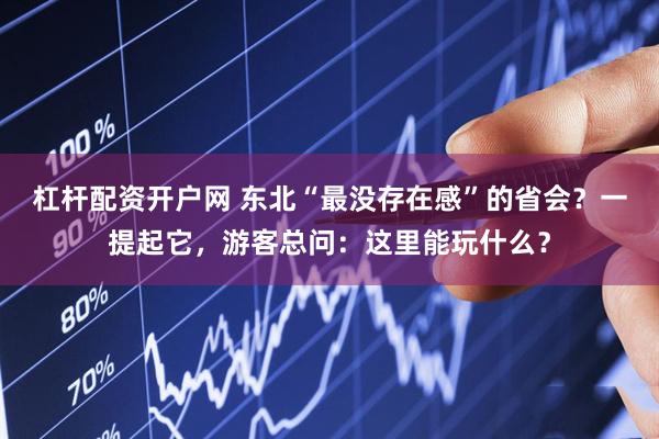 杠杆配资开户网 东北“最没存在感”的省会?一提起它,游客总问:这里能玩什么?