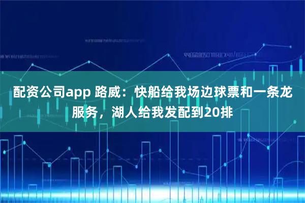 配资公司app 路威：快船给我场边球票和一条龙服务，湖人给我发配到20排