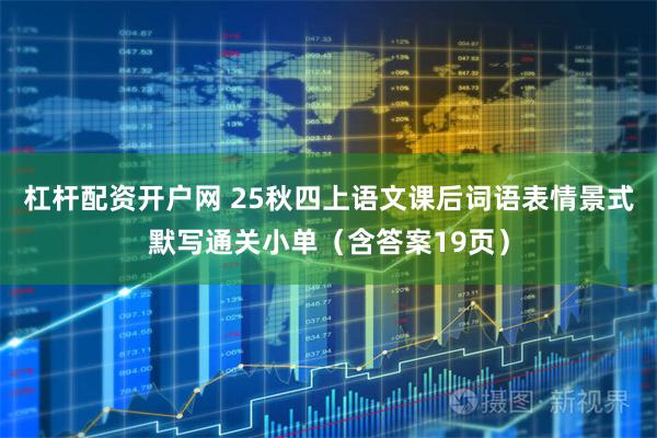 杠杆配资开户网 25秋四上语文课后词语表情景式默写通关小单（含答案19页）