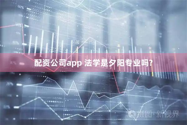 配资公司app 法学是夕阳专业吗?