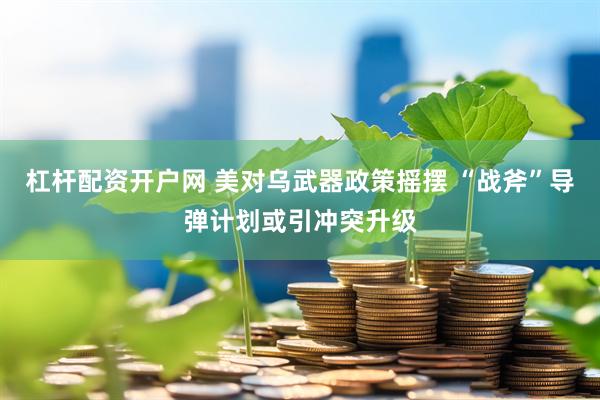 杠杆配资开户网 美对乌武器政策摇摆 “战斧”导弹计划或引冲突升级
