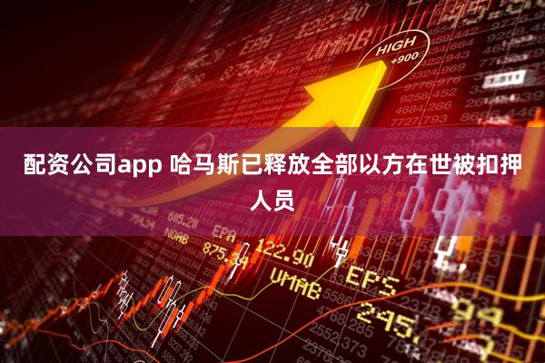 配资公司app 哈马斯已释放全部以方在世被扣押人员