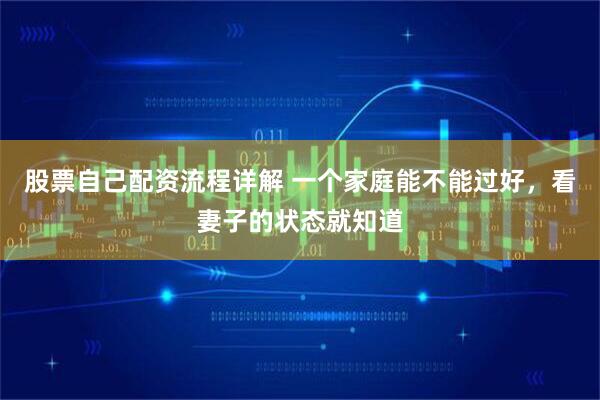 股票自己配资流程详解 一个家庭能不能过好，看妻子的状态就知道