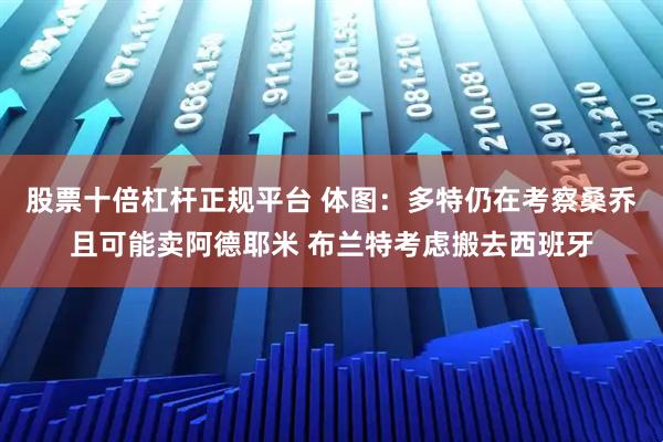 股票十倍杠杆正规平台 体图：多特仍在考察桑乔且可能卖阿德耶米 布兰特考虑搬去西班牙