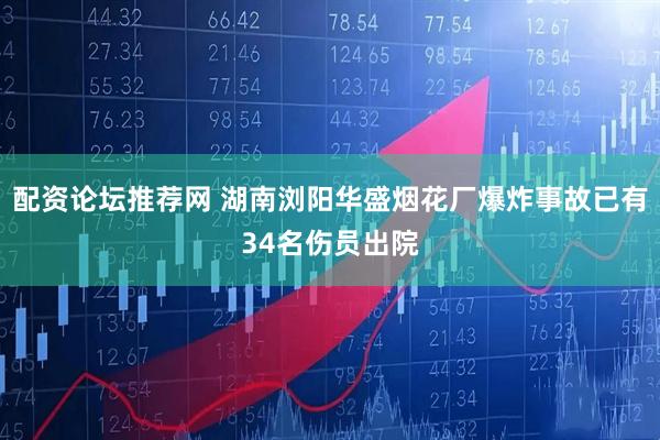 配资论坛推荐网 湖南浏阳华盛烟花厂爆炸事故已有34名伤员出院