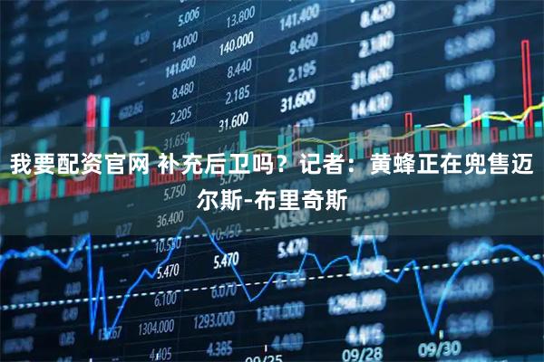 我要配资官网 补充后卫吗？记者：黄蜂正在兜售迈尔斯-布里奇斯
