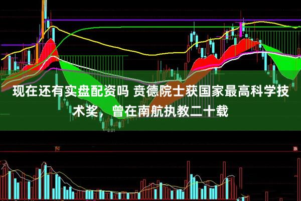 现在还有实盘配资吗 贲德院士获国家最高科学技术奖，曾在南航执教二十载