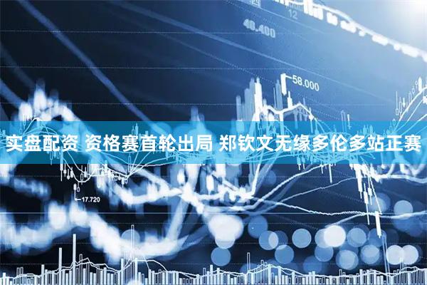 实盘配资 资格赛首轮出局 郑钦文无缘多伦多站正赛