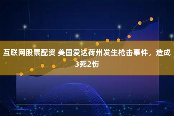 互联网股票配资 美国爱达荷州发生枪击事件，造成3死2伤