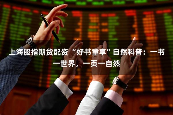 上海股指期货配资 “好书童享”自然科普：一书一世界，一页一自然