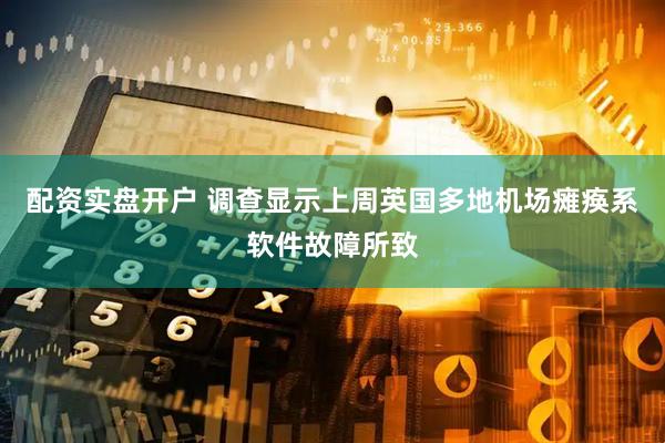 配资实盘开户 调查显示上周英国多地机场瘫痪系软件故障所致