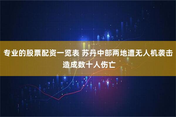 专业的股票配资一览表 苏丹中部两地遭无人机袭击 造成数十人伤亡